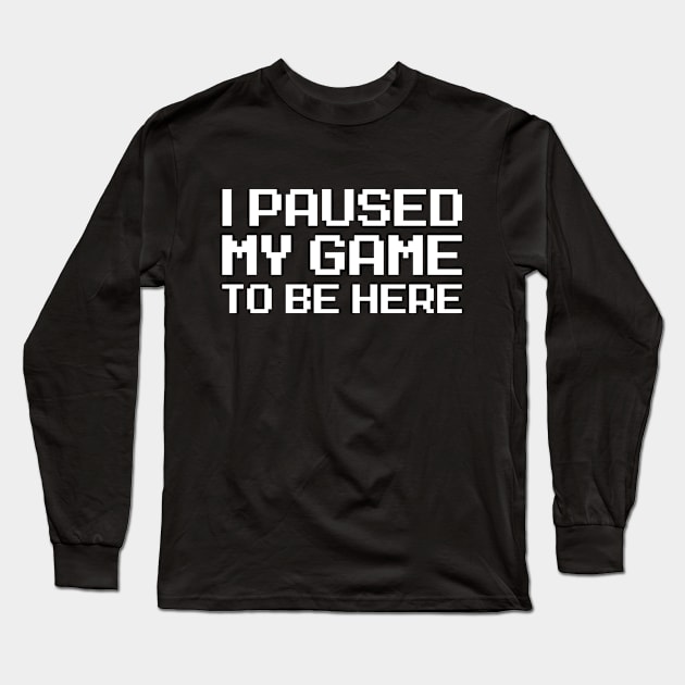 I Paused My Game To Be Here Long Sleeve T-Shirt by allysontx